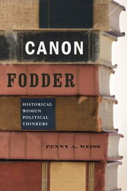 Canon Fodder Historical Women Political Thinkers【電子書籍】[ Penny A. Weiss ]