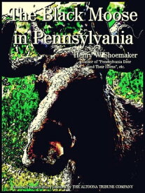 The Black Moose in Pennsylvania【電子書籍】[ Henry W. Shoemaker ]
