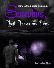 How to Stop Sleep Paralysis, Succubus, Night Terrors, and Fears【電子書籍】[ tony baker ]