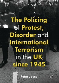 The Policing of Protest, Disorder and International Terrorism in the UK since 1945【電子書籍】[ Peter Joyce ]