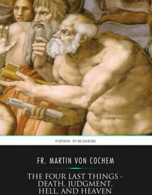 The Four Last Things ? Death, Judgment, Hell, and Heaven【電子書籍】[ Fr. Martin von Cochem ]