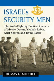 Israel's Security Men The Arab-Fighting Political Careers of Moshe Dayan, Yitzhak Rabin, Ariel Sharon and Ehud Barak【電子書籍】[ Thomas G. Mitchell ]