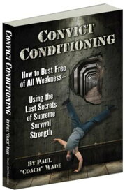 Convict Conditioning How to Bust Free of All Weakness??”Using the Lost Secrets of Supreme Survival Strength【電子書籍】[ Paul Wade ]