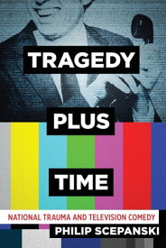 Tragedy Plus Time National Trauma and Television Comedy【電子書籍】[ Philip Scepanski ]