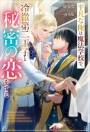平凡な俺は魔法学校で、冷徹第二王子と秘密の恋をする