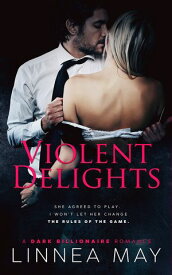 Violent Delights A Dark Billionaire Romance【電子書籍】[ Linnea May ]