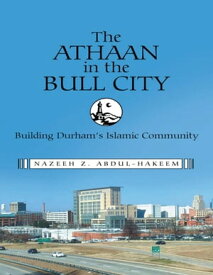 The Athaan In the Bull City: Building Durham’s Islamic Community【電子書籍】[ Nazeeh Z. Abdul-Hakeem ]