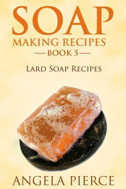 Soap Making Recipes Book 5 Lard Soap Recipes【電子書籍】[ Angela Pierce ]