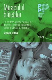 Miracolul b?ie?ilor. Ce pot face p?rin?ii ?i educatorii pentru a transforma b?ie?ii ?n b?rba?i de excep?ie【電子書籍】[ Michael Gurian ]