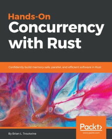 Hands-On Concurrency with Rust Confidently build memory-safe, parallel, and efficient software in Rust【電子書籍】[ Brian L. Troutwine ]