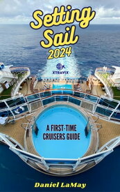 Setting Sail 2024: Your First-Time Cruisers Guide Xtravix Travel Guides, #2【電子書籍】[ Daniel LaMay ]