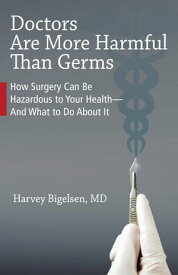 Doctors Are More Harmful Than Germs How Surgery Can Be Hazardous to Your Health And What to Do About It【電子書籍】[ Lisa Haller ]