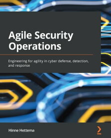 Agile Security Operations Engineering for agility in cyber defense, detection, and response【電子書籍】[ Hinne Hettema ]
