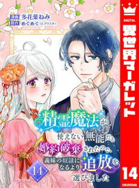 精霊魔法が使えない無能だと婚約破棄されたので、義妹の奴隷になるより追放を選びました 14【電子書籍】[ 多花葉ねみ ]