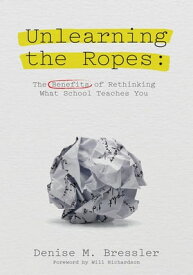 Unlearning the Ropes The Benefits of Rethinking what School Teaches You【電子書籍】[ Denise M. Bressler ]