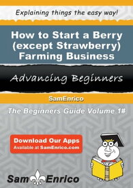 How to Start a Berry (except Strawberry) Farming Business How to Start a Berry (except Strawberry) Farming Business【電子書籍】[ Dallas Dixon ]