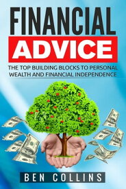 Financial Advice: The Top Building Blocks to Personal Wealth and Financial Independence【電子書籍】[ Ben Collins ]