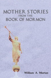 Mother Stories from the Book of Mormon【電子書籍】[ William?A. Morton ]