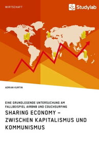 Sharing Economy - zwischen Kapitalismus und Kommunismus Eine grundlegende Untersuchung am Fallbeispiel Airbnb und Couchsurfing【電子書籍】[ Adrian Kurtin ]