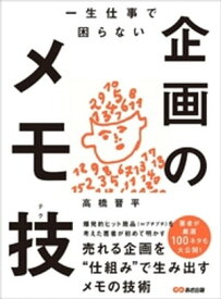 一生仕事で困らない企画のメモ技(テク)ーーー売れる企画を“仕組み”で生み出すメモの技術【電子書籍】[ 高橋晋平 ]