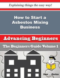 How to Start a Asbestos Mixing Business (Beginners Guide) How to Start a Asbestos Mixing Business (Beginners Guide)【電子書籍】[ Candra Laflamme ]