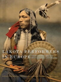 Lakota Performers in Europe Their Culture and the Artifacts They Left Behind【電子書籍】[ Steve Friesen ]