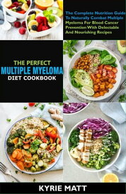 The Perfect Multiple Myeloma Diet Cookbook:The Complete Nutrition Guide To Naturally Combat Multiple Myeloma For Blood Cancer Prevention With Delectable And Nourishing Recipes【電子書籍】[ Kyrie Matt ]
