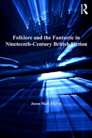 Folklore and the Fantastic in Nineteenth-Century British Fiction【電子書籍】[ Jason Marc Harris ]