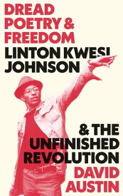 Dread Poetry and Freedom Linton Kwesi Johnson and the Unfinished Revolution【電子書籍】[ David Austin ]