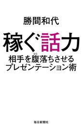 稼ぐ話力 相手を腹落ちさせるプレゼンテーション術【電子書籍】[ 勝間和代 ]