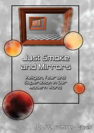 Just Smoke and Mirrors Religion, Fear and Superstition in Our Modern World【電子書籍】[ W. Sumner Davis ]