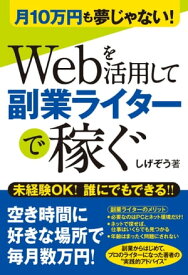 月10万円も夢じゃない！ Webを活用して副業ライターで稼ぐ【電子書籍】[ しげぞう ]