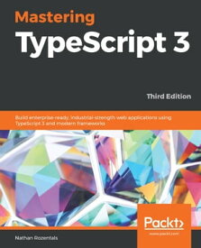 Mastering TypeScript 3 Build enterprise-ready, industrial-strength web applications using TypeScript 3 and modern frameworks, 3rd Edition【電子書籍】[ Nathan Rozentals ]