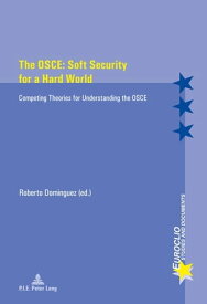 The OSCE: Soft Security for a Hard World Competing Theories for Understanding the OSCE【電子書籍】[ Roberto Dominguez ]