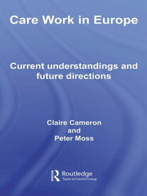 Care Work in Europe Current Understandings and Future Directions【電子書籍】[ Claire Cameron ]
