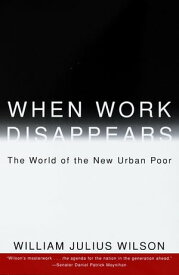 When Work Disappears The World of the New Urban Poor【電子書籍】[ William Julius Wilson ]