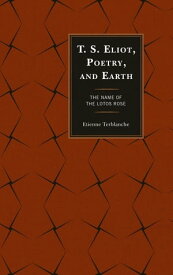 T.S. Eliot, Poetry, and Earth The Name of the Lotos Rose【電子書籍】[ Etienne Terblanche ]