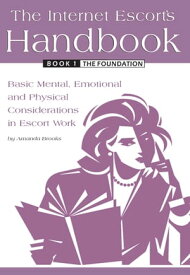 The Internet Escort's Handbook Book 1 The Foundation Basic Mental, Emotional and Physical Considerations in Escort Work【電子書籍】[ Amanda Brooks ]
