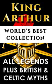 King Arthur and The Knights Of The Round Table ? World’s Best Collection Incl. "Le Morte D'arthur", All Knight’s Legends Plus British, Celtic and Welsh Mythology and Legends【電子書籍】[ Thomas Malory ]