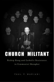 Church Militant Bishop Kung and Catholic Resistance in Communist Shanghai【電子書籍】[ Paul P. Mariani ]