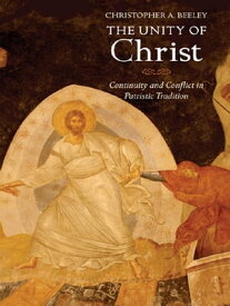 The Unity of Christ: Continuity and Conflict in Patristic Tradition【電子書籍】[ Christopher A. Beeley ]