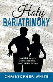 Holy Bariatrimony How HER surgery...Changed HIS life...And THEIR marriage【電子書籍】[ Christopher White ]