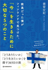 教員だった僕がフィンランドで見つけた、「今」を生きるために大切な5つのこと 「どうありたいか」「どう生きたいか」を探す365日の旅【電子書籍】[ 徳留 宏紀 ]