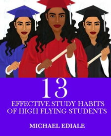 13 EFFECTIVE STUDY HABITS OF HIGH FLYING STUDENTS【電子書籍】[ Michael Ediale ]