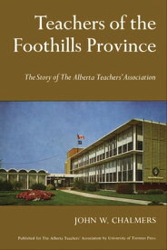 Teachers of the Foothills Province The Story of The Alberta Teachers' Association【電子書籍】[ John Chalmers ]