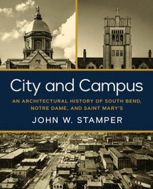 City and Campus An Architectural History of South Bend, Notre Dame, and Saint Mary's【電子書籍】[ John W. Stamper ]