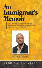 An Immigrant’s Memoir The Contentious Struggle for National Identity Amid a White Nationalist Campaign Against Immigrants of Colour【電子書籍】[ Abdullahi M Arale ]