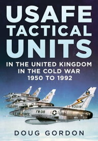 USAFE Tactical Units in the United Kingdom in the Cold War 1950 to 1992【電子書籍】[ Doug Gordon ]