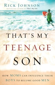 That's My Teenage Son How Moms Can Influence Their Boys to Become Good Men【電子書籍】[ Rick Johnson ]