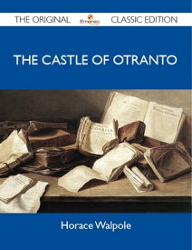 The Castle of Otranto - The Original Classic Edition【電子書籍】[ Walpole Horace ]